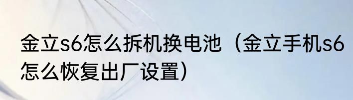金立s6怎么拆机换电池（金立手机s6怎么恢复出厂设置）