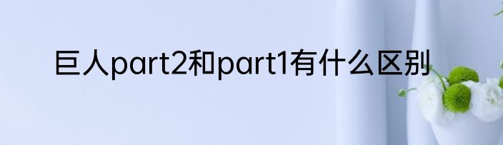 巨人part2和part1有什么区别