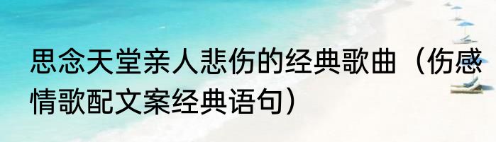 思念天堂亲人悲伤的经典歌曲（伤感情歌配文案经典语句）