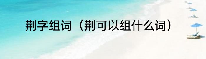 荆字组词（荆可以组什么词）