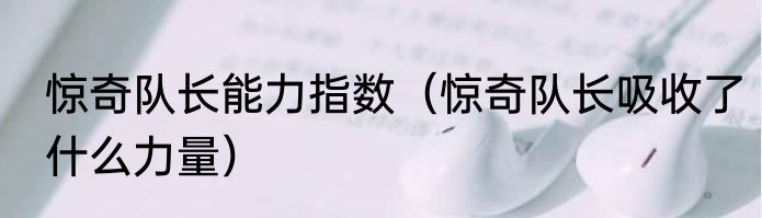 惊奇队长能力指数（惊奇队长吸收了什么力量）