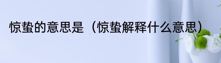 惊蛰的意思是（惊蛰解释什么意思）