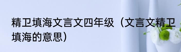 精卫填海文言文四年级（文言文精卫填海的意思）