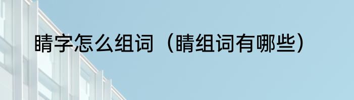 睛字怎么组词（睛组词有哪些）