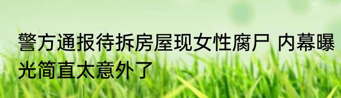 警方通报待拆房屋现女性腐尸 内幕曝光简直太意外了