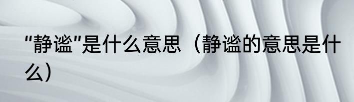 “静谧”是什么意思（静谧的意思是什么）