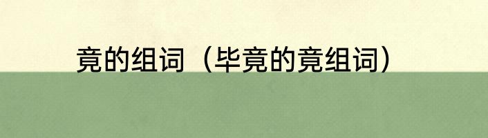 竟的组词（毕竟的竟组词）