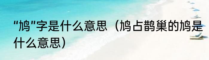 “鸠”字是什么意思（鸠占鹊巢的鸠是什么意思）