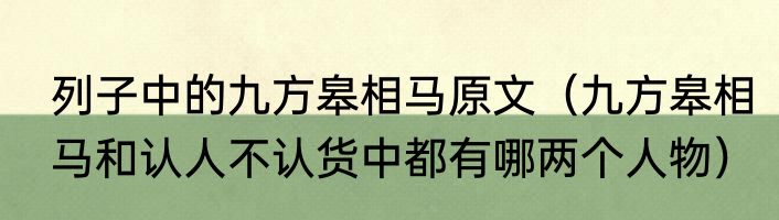列子中的九方皋相马原文（九方皋相马和认人不认货中都有哪两个人物）