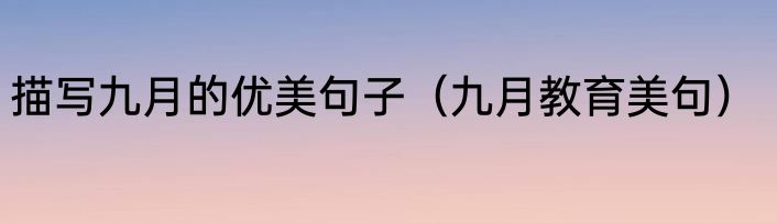 描写九月的优美句子（九月教育美句）