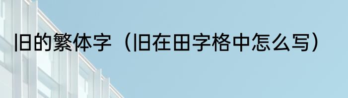 旧的繁体字（旧在田字格中怎么写）