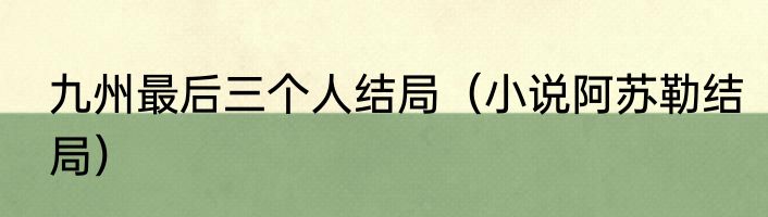 九州最后三个人结局（小说阿苏勒结局）