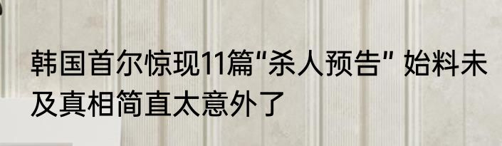 韩国首尔惊现11篇“杀人预告” 始料未及真相简直太意外了