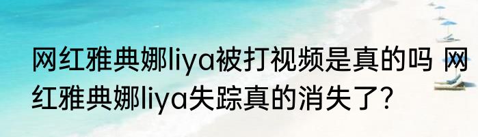 网红雅典娜liya被打视频是真的吗 网红雅典娜liya失踪真的消失了？