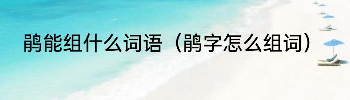 鹃能组什么词语（鹃字怎么组词）