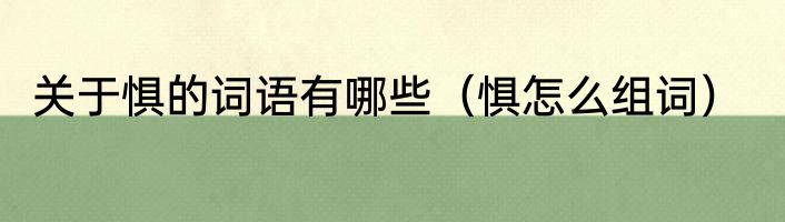 关于惧的词语有哪些（惧怎么组词）