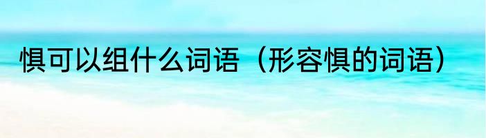 惧可以组什么词语（形容惧的词语）