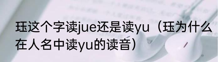 珏这个字读jue还是读yu（珏为什么在人名中读yu的读音）