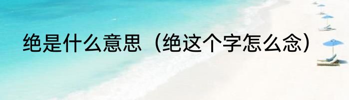 绝是什么意思（绝这个字怎么念）
