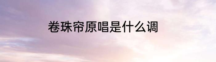 卷珠帘原唱是什么调