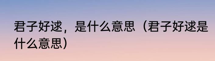君子好逑，是什么意思（君子好逑是什么意思）