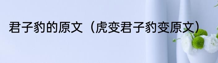 君子豹的原文（虎变君子豹变原文）