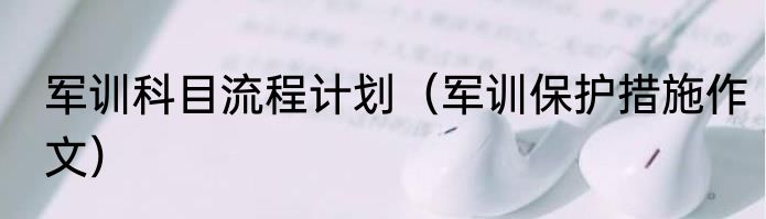 军训科目流程计划（军训保护措施作文）