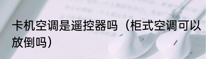卡机空调是遥控器吗（柜式空调可以放倒吗）