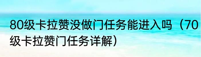 80级卡拉赞没做门任务能进入吗（70级卡拉赞门任务详解）