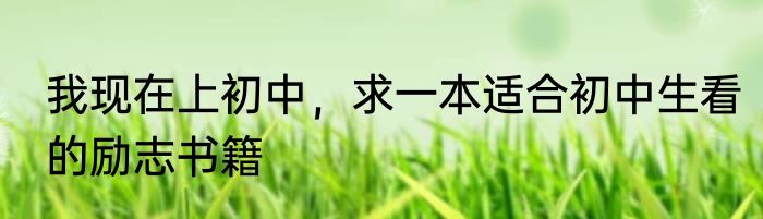 我现在上初中，求一本适合初中生看的励志书籍