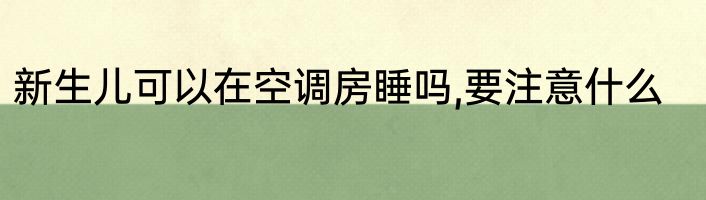 新生儿可以在空调房睡吗,要注意什么