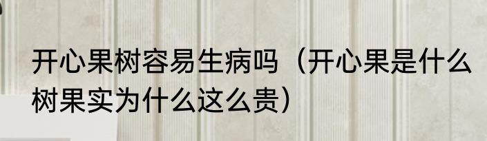 开心果树容易生病吗（开心果是什么树果实为什么这么贵）