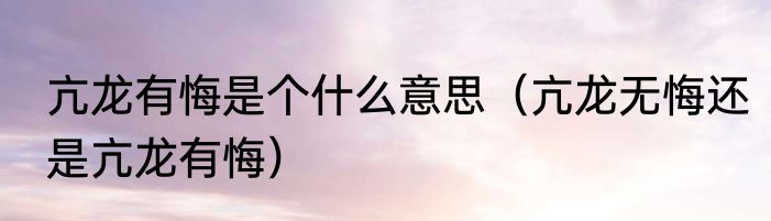 亢龙有悔是个什么意思（亢龙无悔还是亢龙有悔）