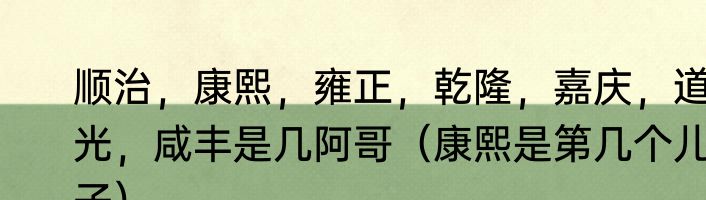 顺治，康熙，雍正，乾隆，嘉庆，道光，咸丰是几阿哥（康熙是第几个儿子）