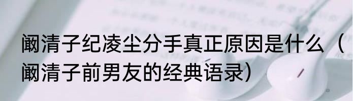 阚清子纪凌尘分手真正原因是什么（阚清子前男友的经典语录）