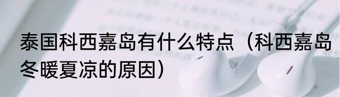 泰国科西嘉岛有什么特点（科西嘉岛冬暖夏凉的原因）