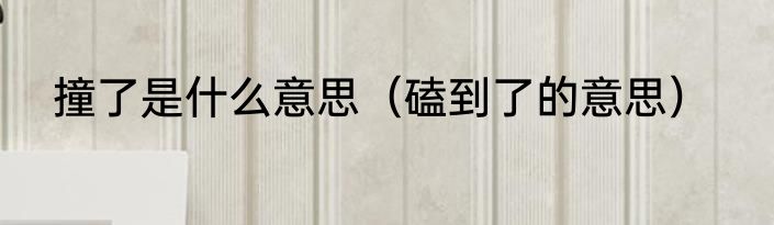 撞了是什么意思（磕到了的意思）