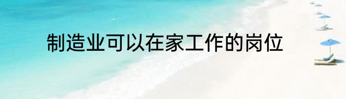 制造业可以在家工作的岗位