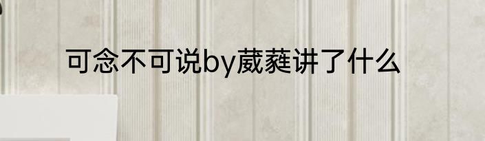 可念不可说by葳蕤讲了什么