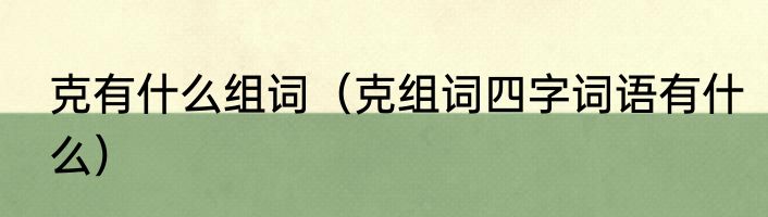 克有什么组词（克组词四字词语有什么）