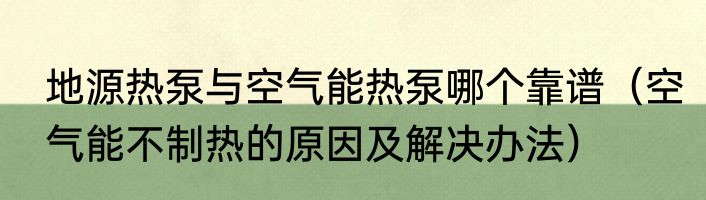 地源热泵与空气能热泵哪个靠谱（空气能不制热的原因及解决办法）
