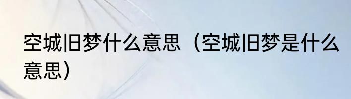 空城旧梦什么意思（空城旧梦是什么意思）