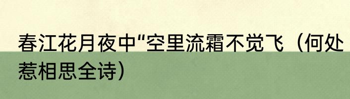 春江花月夜中“空里流霜不觉飞（何处惹相思全诗）