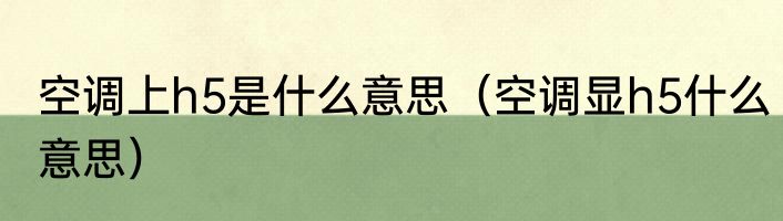 空调上h5是什么意思（空调显h5什么意思）