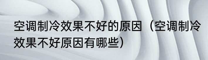 空调制冷效果不好的原因（空调制冷效果不好原因有哪些）