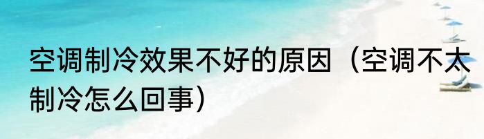 空调制冷效果不好的原因（空调不太制冷怎么回事）