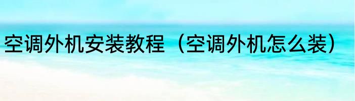 空调外机安装教程（空调外机怎么装）