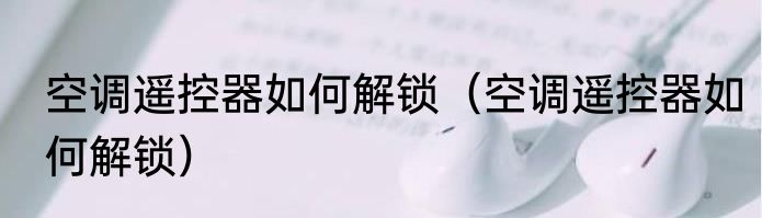 空调遥控器如何解锁（空调遥控器如何解锁）