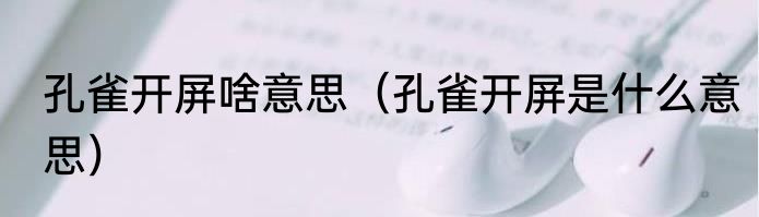 孔雀开屏啥意思（孔雀开屏是什么意思）