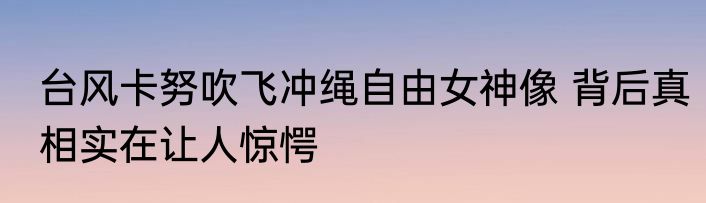台风卡努吹飞冲绳自由女神像 背后真相实在让人惊愕
